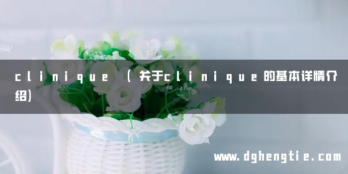 clinique (关于clinique的基本详情介绍)